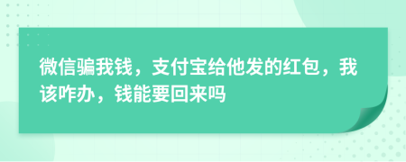 微信骗我钱，支付宝给他发的红包，我该咋办，钱能要回来吗