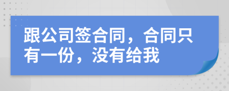 跟公司签合同，合同只有一份，没有给我