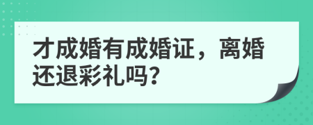 才成婚有成婚证，离婚还退彩礼吗？