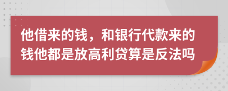 他借来的钱，和银行代款来的钱他都是放高利贷算是反法吗