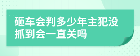 砸车会判多少年主犯没抓到会一直关吗