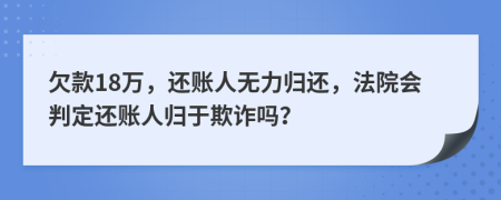 欠款18万，还账人无力归还，法院会判定还账人归于欺诈吗？