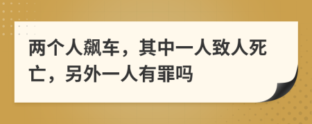 两个人飙车，其中一人致人死亡，另外一人有罪吗
