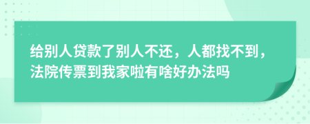 给别人贷款了别人不还，人都找不到，法院传票到我家啦有啥好办法吗
