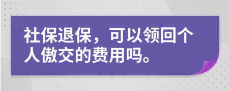 社保退保，可以领回个人傲交的费用吗。