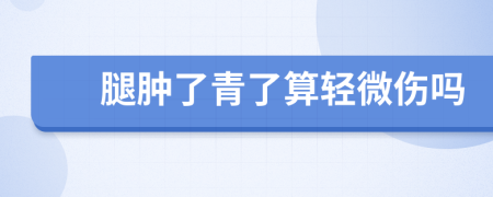 腿肿了青了算轻微伤吗