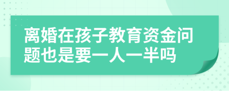 离婚在孩子教育资金问题也是要一人一半吗