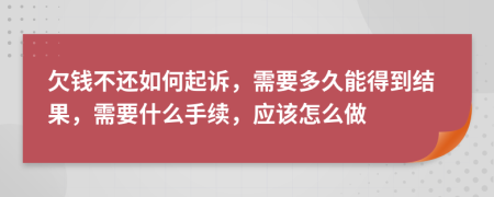 欠钱不还如何起诉，需要多久能得到结果，需要什么手续，应该怎么做