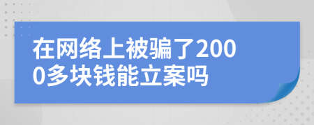 在网络上被骗了2000多块钱能立案吗