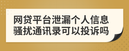 网贷平台泄漏个人信息骚扰通讯录可以投诉吗