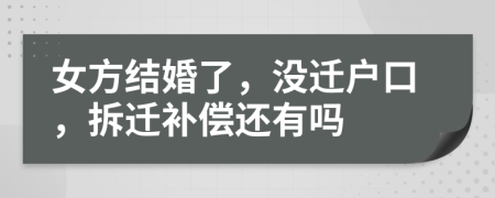 女方结婚了，没迁户口，拆迁补偿还有吗