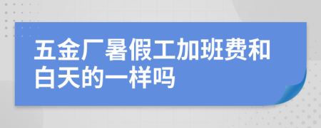 五金厂暑假工加班费和白天的一样吗