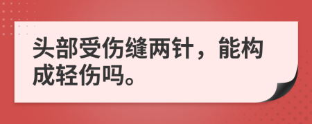 头部受伤缝两针，能构成轻伤吗。