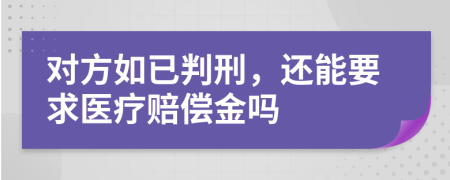 对方如已判刑，还能要求医疗赔偿金吗