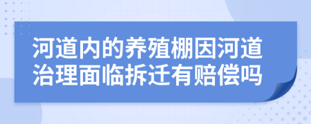 河道内的养殖棚因河道治理面临拆迁有赔偿吗