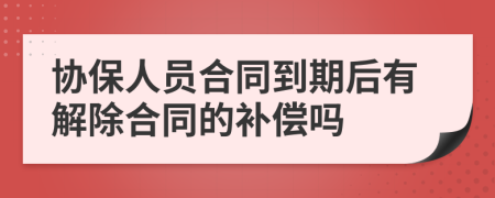 协保人员合同到期后有解除合同的补偿吗