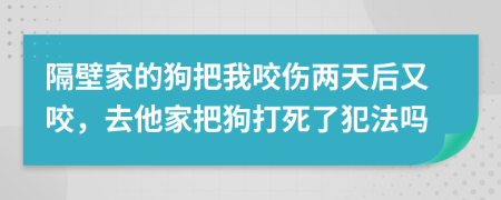 隔壁家的狗把我咬伤两天后又咬，去他家把狗打死了犯法吗