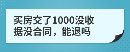 买房交了1000没收据没合同，能退吗