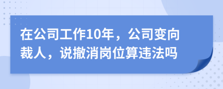 在公司工作10年，公司变向裁人，说撤消岗位算违法吗