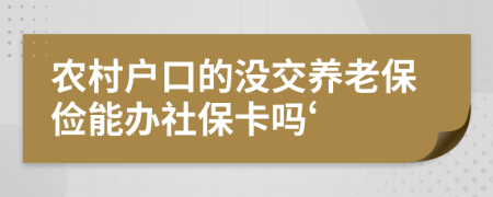 农村户口的没交养老保俭能办社保卡吗‘