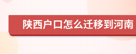 陕西户口怎么迁移到河南