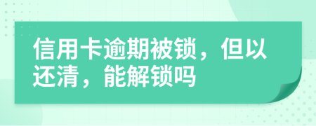 信用卡逾期被锁，但以还清，能解锁吗