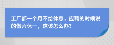 工厂都一个月不给休息，应聘的时候说的做六休一，这该怎么办？