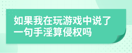 如果我在玩游戏中说了一句手淫算侵权吗