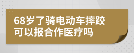 68岁了骑电动车摔跤可以报合作医疗吗