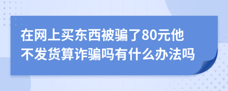 在网上买东西被骗了80元他不发货算诈骗吗有什么办法吗