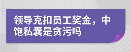 领导克扣员工奖金，中饱私囊是贪污吗