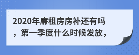 2020年廉租房房补还有吗，第一季度什么时候发放，