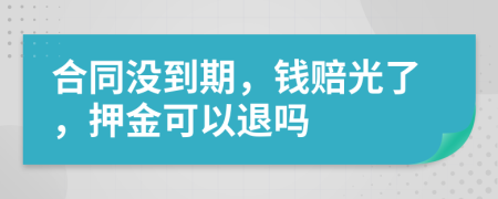 合同没到期，钱赔光了，押金可以退吗