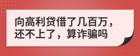 向高利贷借了几百万，还不上了，算诈骗吗