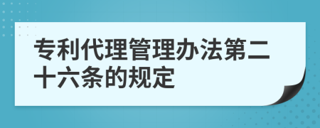 专利代理管理办法第二十六条的规定