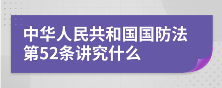 中华人民共和国国防法第52条讲究什么