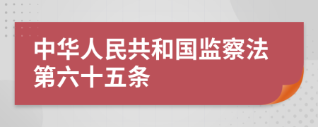 中华人民共和国监察法第六十五条