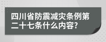 四川省防震减灾条例第二十七条什么内容?