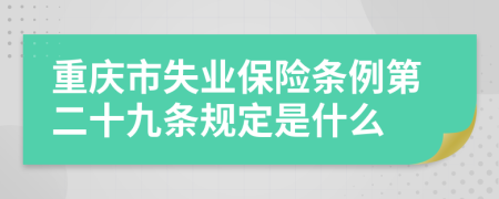 重庆市失业保险条例第二十九条规定是什么