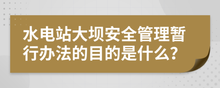 水电站大坝安全管理暂行办法的目的是什么？