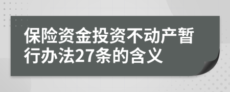 保险资金投资不动产暂行办法27条的含义