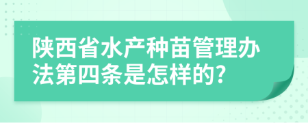 陕西省水产种苗管理办法第四条是怎样的?