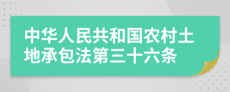 中华人民共和国农村土地承包法第三十六条