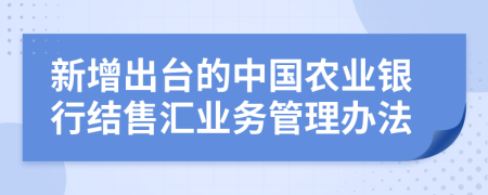 新增出台的中国农业银行结售汇业务管理办法