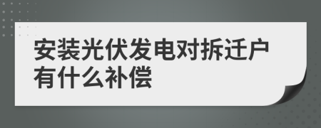 安装光伏发电对拆迁户有什么补偿