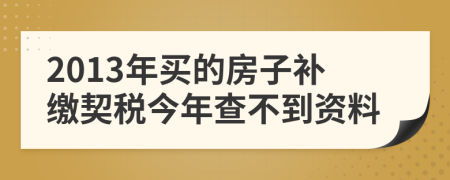 2013年买的房子补缴契税今年查不到资料