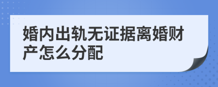 婚内出轨无证据离婚财产怎么分配