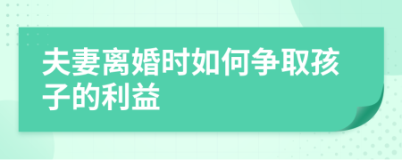 夫妻离婚时如何争取孩子的利益