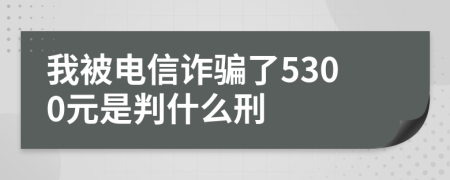 我被电信诈骗了5300元是判什么刑