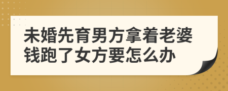 未婚先育男方拿着老婆钱跑了女方要怎么办